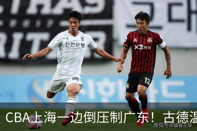CBA上海一边倒压制广东！古德温7中0仍领先20分，胡明轩弗格低迷